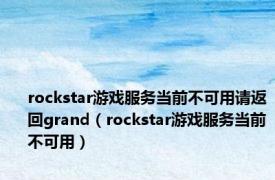 rockstar游戏服务当前不可用请返回grand（rockstar游戏服务当前不可用）