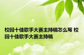 校园十佳歌手大赛主持稿怎么写 校园十佳歌手大赛主持稿