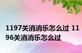 1197关消消乐怎么过 1196关消消乐怎么过