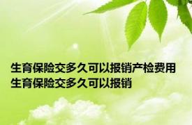 生育保险交多久可以报销产检费用 生育保险交多久可以报销