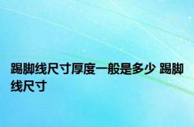 踢脚线尺寸厚度一般是多少 踢脚线尺寸