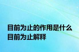 目前为止的作用是什么 目前为止解释