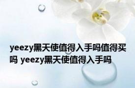 yeezy黑天使值得入手吗值得买吗 yeezy黑天使值得入手吗