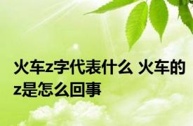 火车z字代表什么 火车的z是怎么回事