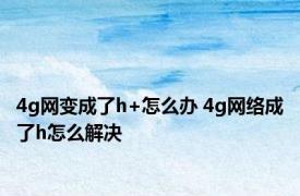 4g网变成了h+怎么办 4g网络成了h怎么解决