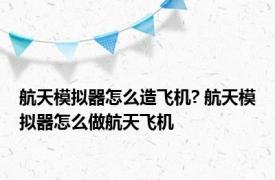 航天模拟器怎么造飞机? 航天模拟器怎么做航天飞机