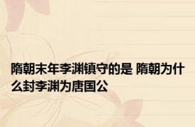 隋朝末年李渊镇守的是 隋朝为什么封李渊为唐国公