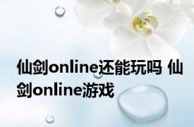 仙剑online还能玩吗 仙剑online游戏 