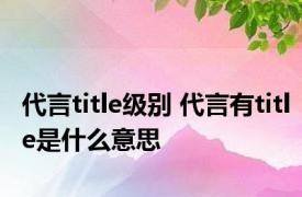 代言title级别 代言有title是什么意思