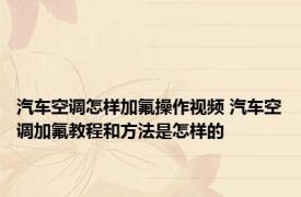 汽车空调怎样加氟操作视频 汽车空调加氟教程和方法是怎样的