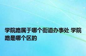 学院路属于哪个街道办事处 学院路是哪个区的