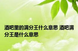 酒吧里的满分王什么意思 酒吧满分王是什么意思