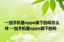 一加手机是oppo旗下的吗怎么样 一加手机是oppo旗下的吗