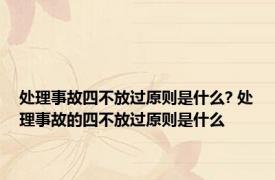 处理事故四不放过原则是什么? 处理事故的四不放过原则是什么