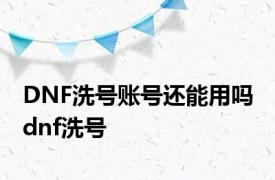 DNF洗号账号还能用吗 dnf洗号 