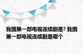 我国第一部电视连续剧是? 我国第一部电视连续剧是哪个