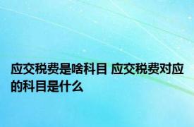 应交税费是啥科目 应交税费对应的科目是什么