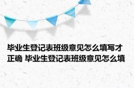 毕业生登记表班级意见怎么填写才正确 毕业生登记表班级意见怎么填