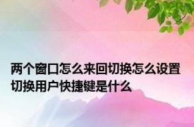 两个窗口怎么来回切换怎么设置 切换用户快捷键是什么