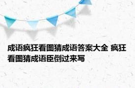 成语疯狂看图猜成语答案大全 疯狂看图猜成语臣倒过来写