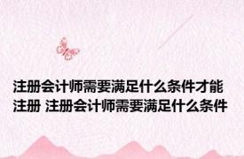 注册会计师需要满足什么条件才能注册 注册会计师需要满足什么条件