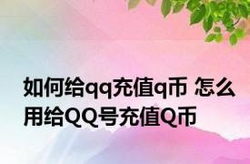 如何给qq充值q币 怎么用给QQ号充值Q币