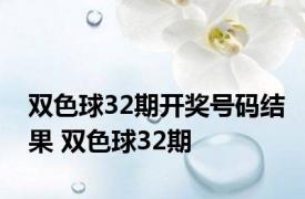 双色球32期开奖号码结果 双色球32期 