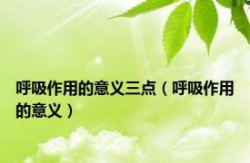 呼吸作用的意义三点（呼吸作用的意义）