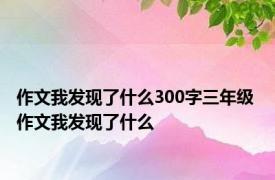 作文我发现了什么300字三年级 作文我发现了什么 