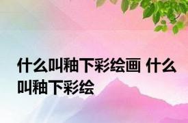 什么叫釉下彩绘画 什么叫釉下彩绘