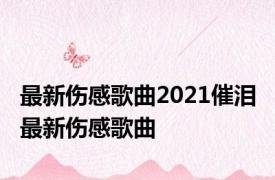 最新伤感歌曲2021催泪 最新伤感歌曲 