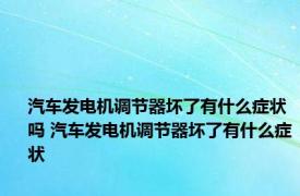 汽车发电机调节器坏了有什么症状吗 汽车发电机调节器坏了有什么症状