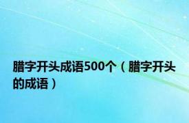 腊字开头成语500个（腊字开头的成语）