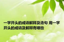 一字开头的成语解释及造句 用一字开头的成语及解释有哪些