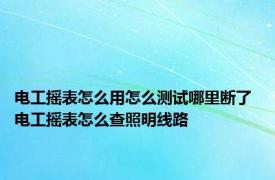 电工摇表怎么用怎么测试哪里断了 电工摇表怎么查照明线路