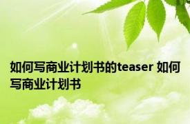 如何写商业计划书的teaser 如何写商业计划书 