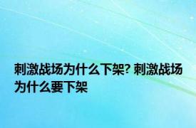 刺激战场为什么下架? 刺激战场为什么要下架