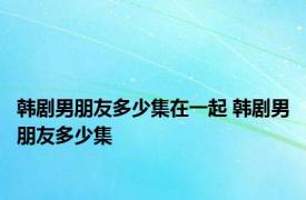 韩剧男朋友多少集在一起 韩剧男朋友多少集