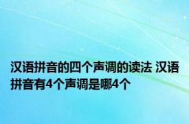 汉语拼音的四个声调的读法 汉语拼音有4个声调是哪4个