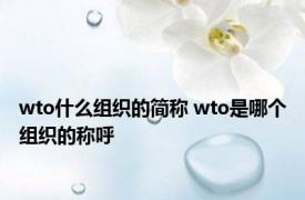 wto什么组织的简称 wto是哪个组织的称呼 