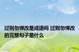 过则勿惮改是成语吗 过则勿惮改的完整句子是什么