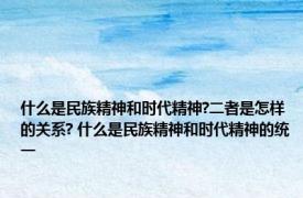 什么是民族精神和时代精神?二者是怎样的关系? 什么是民族精神和时代精神的统一