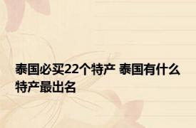 泰国必买22个特产 泰国有什么特产最出名