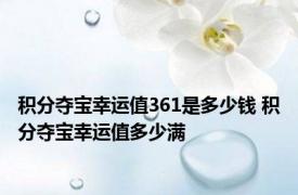 积分夺宝幸运值361是多少钱 积分夺宝幸运值多少满