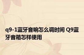 q9-1蓝牙音响怎么调时间 Q9蓝牙音箱怎样使用