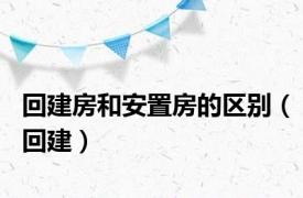 回建房和安置房的区别（回建）