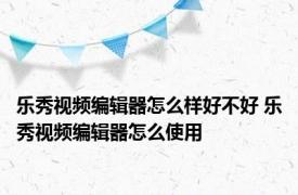 乐秀视频编辑器怎么样好不好 乐秀视频编辑器怎么使用