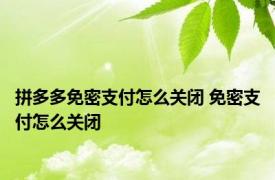 拼多多免密支付怎么关闭 免密支付怎么关闭