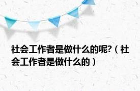 社会工作者是做什么的呢?（社会工作者是做什么的）