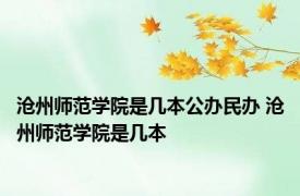 沧州师范学院是几本公办民办 沧州师范学院是几本